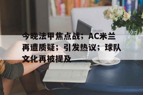 ayx-今晚法甲焦点战；AC米兰再遭质疑；引发热议；球队文化再被提及的简单介绍